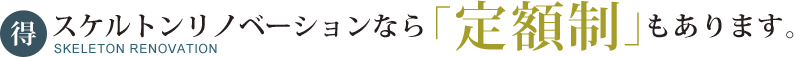 スケルトンリノベーションなら「定額制」もあります。
