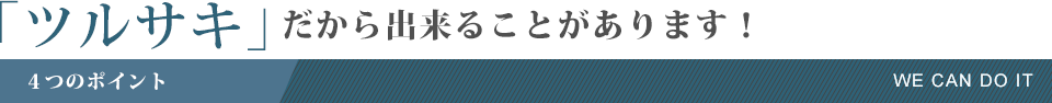 「ツルサキ」だから出来ることがあります！